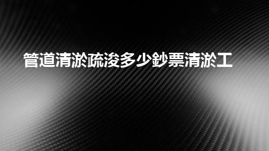 管道清淤疏浚多少鈔票清淤工程的最終揭秘！如何選擇最佳清淤技術(shù)和設(shè)備？